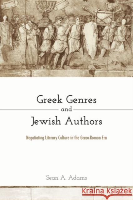 Greek Genres and Jewish Authors: Negotiating Literary Culture in the Greco-Roman Era Sean A. Adams 9781481312912