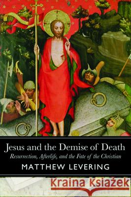 Jesus and the Demise of Death: Resurrection, Afterlife, and the Fate of the Christian Matthew Levering 9781481314978