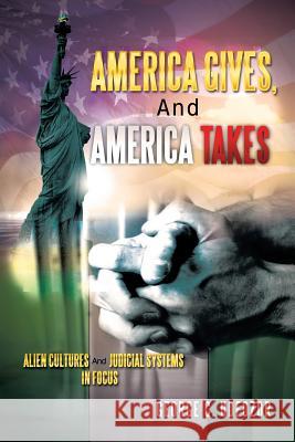 America Gives, and America Takes: Alien Cultures and Judicial Systems in Focus Udeozor, George C. 9781481744782 Authorhouse