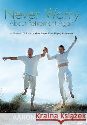 Never Worry about Retirement Again: A Financial Guide to a More Stress-Free, Happy Retirement Campbell, Aaron, Jr. 9781481755528