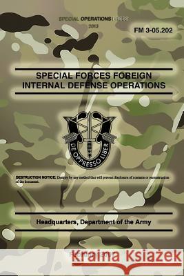 FM 3-05.202 Special Forces Foreign Internal Defense Operations: February 2007 Headquarters Department of Th Special Operations Press 9781481835916 Createspace