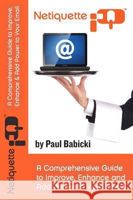 Netiquette IQ: A Comprehensive Guide to Improve, Enhance and Add Power to Your Email Paul Babicki Serkan Gecmen 9781481849524 Createspace