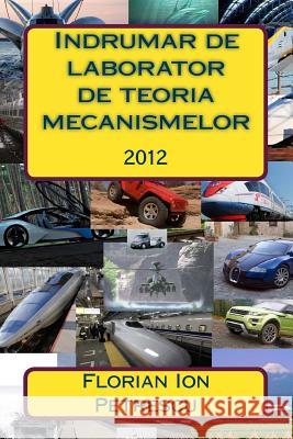 Indrumar de Laborator de Teoria Mecanismelor: 2012 Dr Florian Ion Tiberiu Petrescu 9781481872539