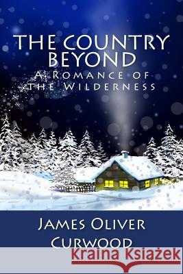 The Country Beyond: A Romance of the Wilderness James Oliver Curwood Stanley W. Wells Sarah Stanton 9781481911764 Cambridge University Press