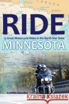 Ride Minnesota: 23 Great Motorcycle Rides in the North Star State Cynthia Lueck Sowden 9781481960847 Createspace