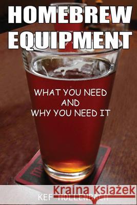 Homebrew Equipment: What You Need and Why You Need It Kef Hollenbach 9781481961509 Createspace