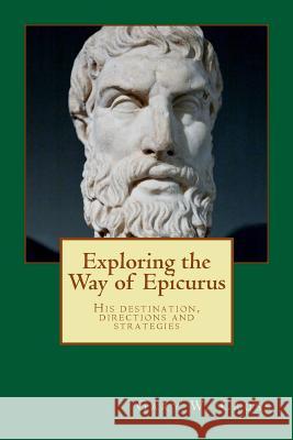 Exploring the Way of Epicurus: His destination, directions and strategies Cross, Gary W. 9781481977685