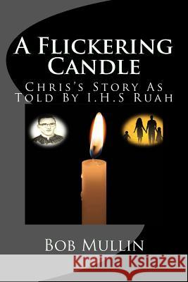 A Flickering Candle: Chris's Story As Told To I.H.S Ruah Mullin, Bob 9781481995689