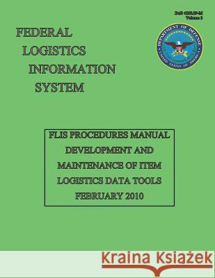 FLIS Procedures Manual - Development and Maintenance of Item Logistics Data Tools: Dod 4100.39-M Volume 3 System, Federal Logistics Information 9781482015522
