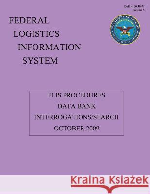 FLIS Procedures - Data Bank Interrogations/Search: DoD 4100.39-M Volume 5 System, Federal Logsitics Information 9781482015669