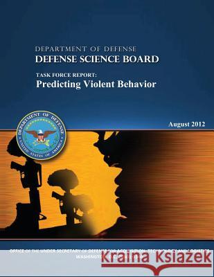The Defense Science Board Task Force: Predicting Violent Behavior Defense Science Boar U. S. Departmen 9781482039719