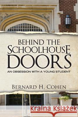 Behind The Schoolhouse Doors: An Obsession With a Young Student Cohen, Bernard H. 9781482048315