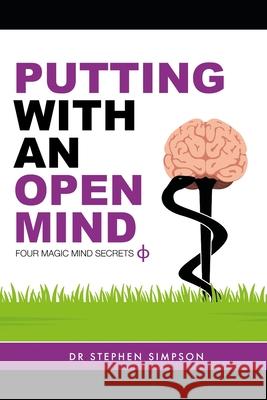 Putting With An Open Mind - Four Magic Mind Secrets: Discover how to connect to the vast untapped power of your unconscious mind, and putt like a chil Simpson, Stephen 9781482055078