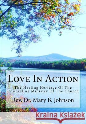 Love In Action: The Healing Heritage Of The Counseling Ministry Of The Church Johnson, Mary B. 9781482061215