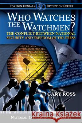 Who Watches the Watchmen? The Conflict Between National Security and Freedom of the Press Ross, Gary 9781482062892