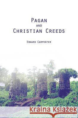 Pagan and Christian Creeds: Their Origin and Meaning Edward Carpenter 9781482066265