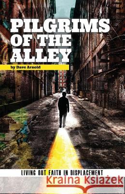 Pilgrims of the Alley: Living out Faith in Displacement Arnold, Dave 9781482070101