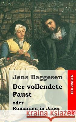 Der vollendete Faust oder Romanien in Jauer: Ein dramatisches Gedicht in drei Abtheilungen Baggesen, Jens 9781482072914 Createspace