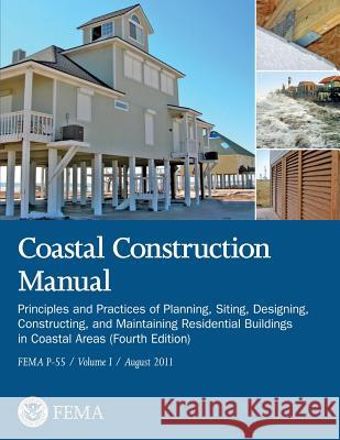 Coastal Construction Manual: Principles and Practices of Planning, Siting, Designing, Constructing, and Maintaining Residential Buildings in Coasta U. S. Department of Homeland Security Federal Emergency Management Agency 9781482079296 Createspace