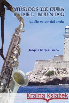 Músicos de Cuba y del mundo: Nadie se va del todo Borges-Triana, Joaquin 9781482093216 Createspace