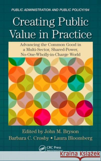 Creating Public Value in Practice: Advancing the Common Good in a Multi-Sector, Shared-Power, No-One-Wholly-In-Charge World Bryson, John M. 9781482214604