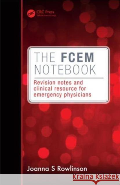 The Fcem Notebook: Revision Notes and Clinical Resource for Emergency Physicians Joanna Rowlinson 9781482224832