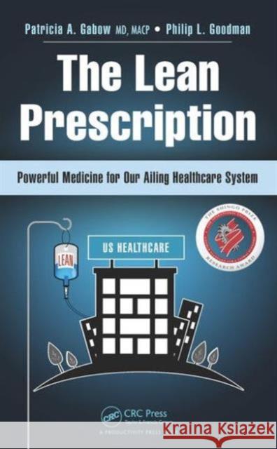 The Lean Prescription: Powerful Medicine for Our Ailing Healthcare System Patricia A. Gabow Philip L. Goodman 9781482246384 Productivity Press