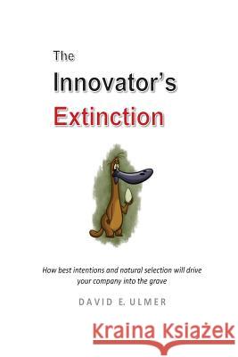 The Innovator's Extinction: How best intentions and natural selection will drive your company into the grave Ulmer, David E. 9781482322989 Createspace