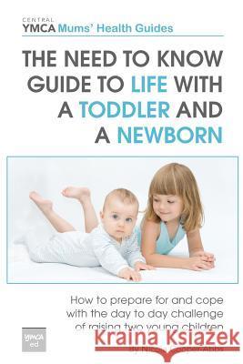 The Need to Know Guide to Life With a Toddler and a Newborn: How to Prepare For and Cope With The Day to Day Challenge of Raising Two Young Children Cooper-Abbs, Nicola 9781482326505