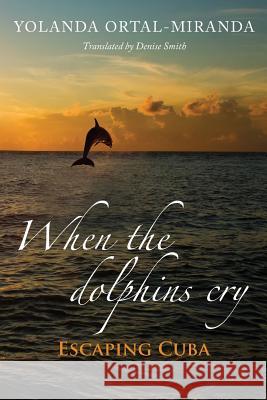 When the dolphins cry: Escaping Cuba Smith, Denise 9781482346336