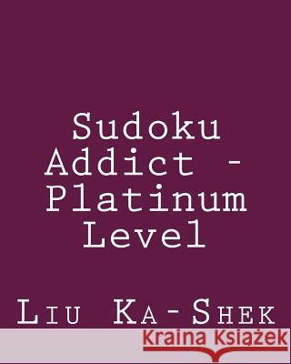 Sudoku Addict - Platinum Level: Fun, Large Grid Sudoku Puzzles Liu Ka-Shek 9781482349153 Createspace