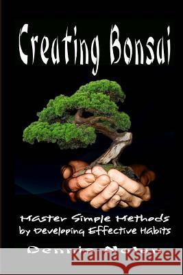 Creating Bonsai: Master Simple Methods by Developing Effective Habits Dennis Nolan 9781482369755 Createspace