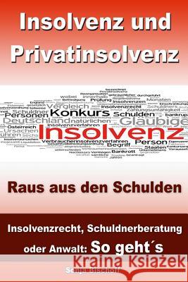 Insolvenz und Privatinsolvenz - Raus aus den Schulden: Insolvenzrecht, Schuldnerberatung oder Anwalt: So geht´s Bischoff, Sonja 9781482377088