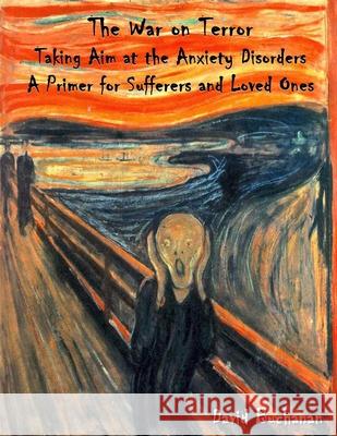 The War on Terror: Taking Aim at the Anxiety Disorders: A Primer for Sufferers and Loved Ones David Buchanan 9781482379464