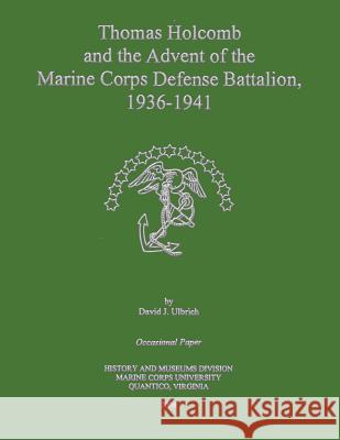 Thomas Holcomb and the Advent of the Marine Corps Defense Battalion, 1936 -1941 David J. Ulbrich 9781482388435 Createspace