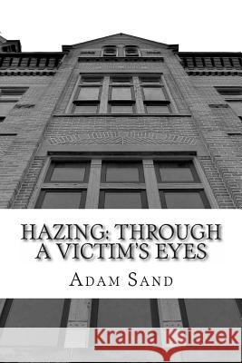Hazing: Through A Victim's Eyes Sand, Adam 9781482392579 Createspace