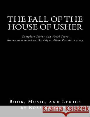 The Fall of the House of Usher, the Musical, complete Script and Vocal Score: based on the Edgar Allan Poe short story Andrews, Ross 9781482534450 Createspace