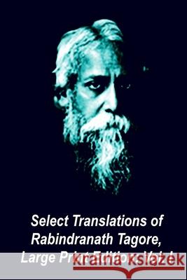 Select Translations of Rabindranath Tagore, Large Print Edition: Volume I Rabindranath Tagore A. Datta 9781482602333 Createspace