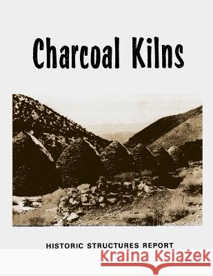 Charcoal Kilns: Historic Structures Report: Wildrose Canyon Death Valley National Monument U. S. Departmen Merrill J. Mattes Robert V. Simmonds 9781482607741 Createspace