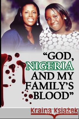 God, Nigeria and My Family's Blood Ike C. Ibe 9781482613292 Createspace