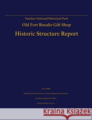 Natchez National Historical Park Old Fort Rosalie Gift Shop- Historic Structure Report U. S. Departmen Tommy H. Jones 9781482620405 Createspace