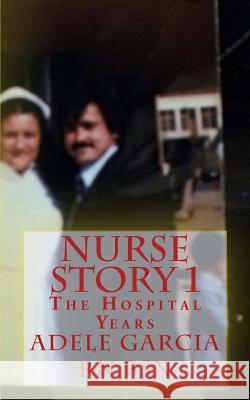 Nurse Story 1: The Hospital Years Adele Garcia 9781482640397