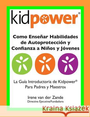 Como Ensenar Habilidades de Autoproteccion y Confianza a Ninos y Jovenes: La Guia Introductaria de Kidpower para Padres y Maestros International, Kidpower 9781482671247