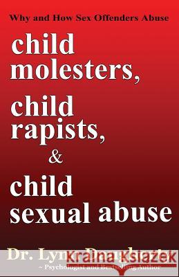 Child Molesters, Child Rapists, and Child Sexual Abuse: Why and How Sex Offenders Abuse: Child Molestation, Rape, and Incest Stories, Studies, and Mod Dr Lynn Daugherty 9781482688399