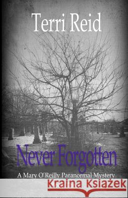 Never Forgotten: A Mary O'Reilly Paranormal Mystery - Book Three Terri Reid 9781482713558