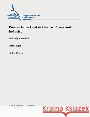 Prospects for Coal in Electric Power and Industry Richard J. Campbell Peter Folger Phillip Brown 9781482764901