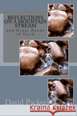 Reflections on a Mountain Stream: and Other Poems of Faith Packer, David Lee 9781482776171 Createspace