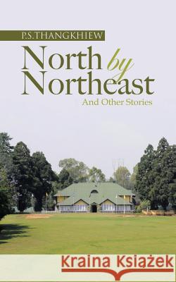 North by Northeast and Other Stories P S Thangkhiew   9781482820584 Partridge Publishing (Authorsolutions)