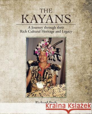 The Kayans: A Journey Through Their Rich Cultural Heritage and Legacy Richard Ibuh 9781482826838 Authorsolutions (Partridge Singapore)