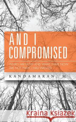 And I Compromised: What I Am Now and What I Have Now Are Not What I Had Wanted Kandamaran M 9781482840827 Partridge India